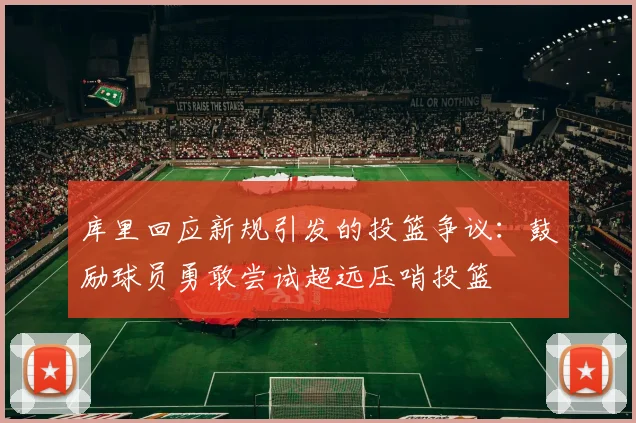 库里回应新规引发的投篮争议：鼓励球员勇敢尝试超远压哨投篮