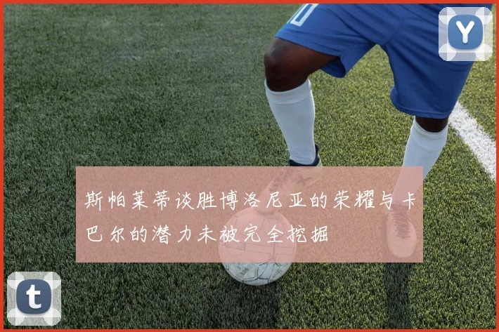 斯帕莱蒂谈胜博洛尼亚的荣耀与卡巴尔的潜力未被完全挖掘