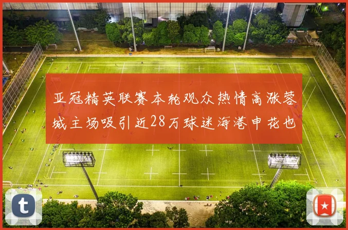 亚冠精英联赛本轮观众热情高涨蓉城主场吸引近28万球迷海港申花也超万人到场
