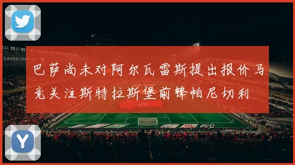 巴萨尚未对阿尔瓦雷斯提出报价马竞关注斯特拉斯堡前锋帕尼切利