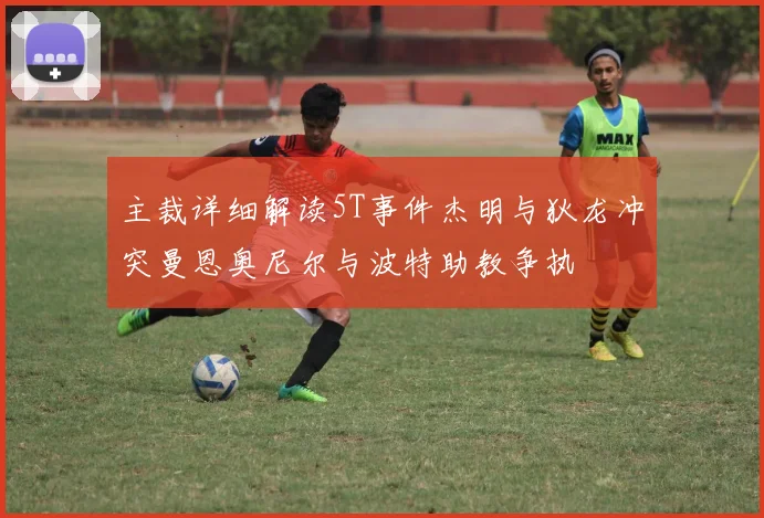 主裁详细解读5T事件杰明与狄龙冲突曼恩奥尼尔与波特助教争执