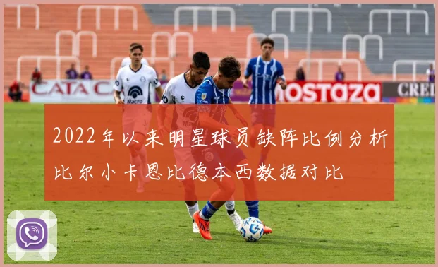 2022年以来明星球员缺阵比例分析比尔小卡恩比德本西数据对比