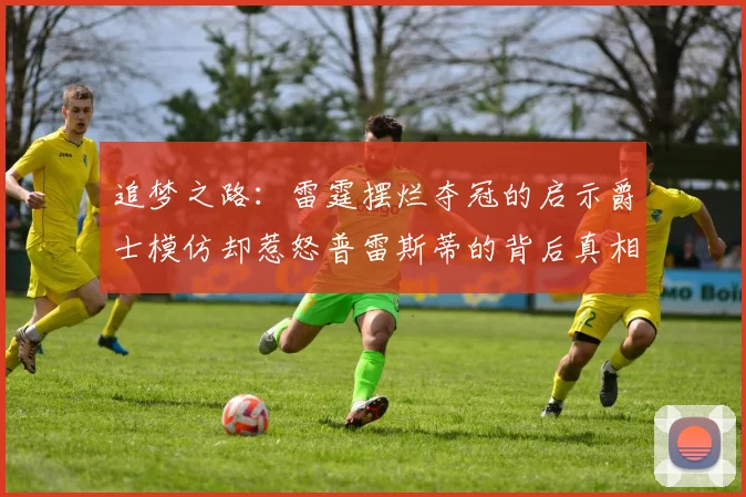 追梦之路：雷霆摆烂夺冠的启示爵士模仿却惹怒普雷斯蒂的背后真相