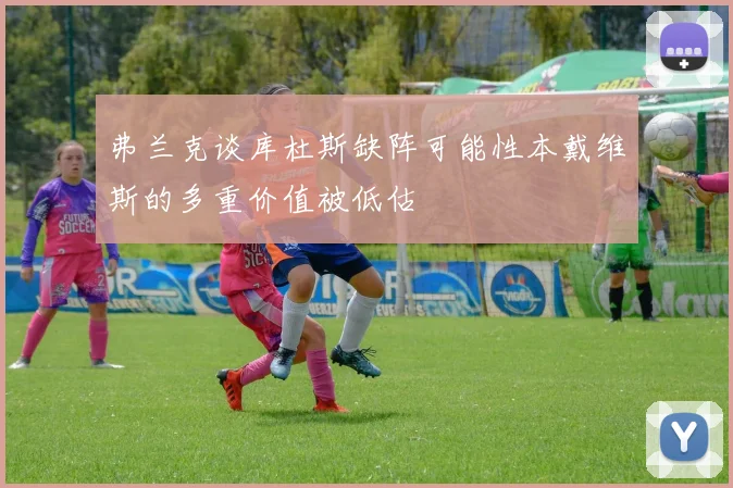 弗兰克谈库杜斯缺阵可能性本戴维斯的多重价值被低估